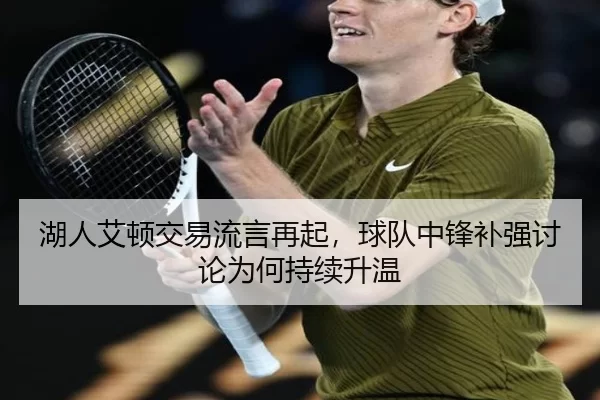 湖人艾顿交易流言再起，球队中锋补强讨论为何持续升温